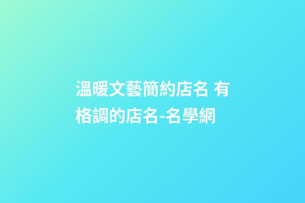溫暖文藝簡約店名 有格調的店名-名學網-第1張-店鋪起名-玄機派